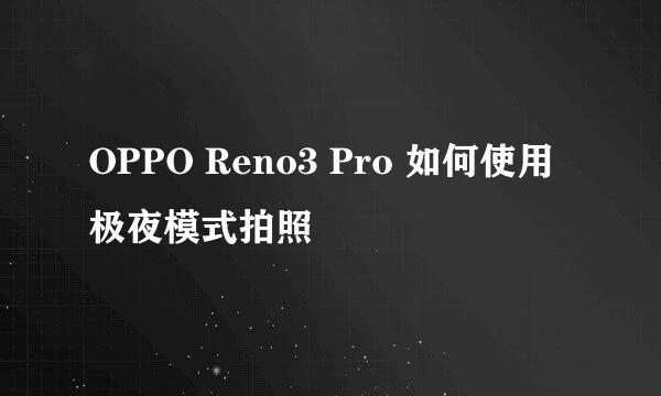 OPPO Reno3 Pro 如何使用极夜模式拍照