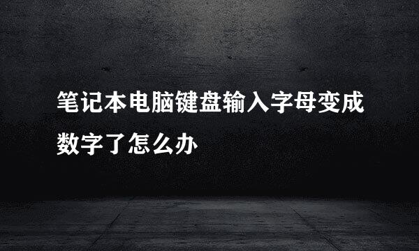 笔记本电脑键盘输入字母变成数字了怎么办