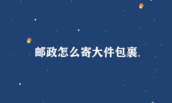 邮政怎么寄大件包裹