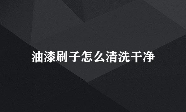 油漆刷子怎么清洗干净