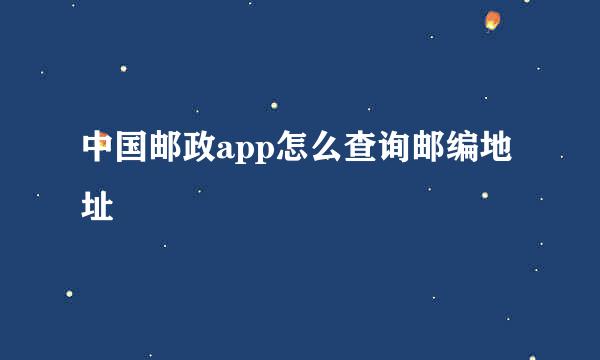 中国邮政app怎么查询邮编地址