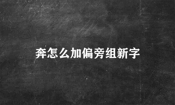 奔怎么加偏旁组新字