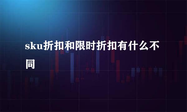 sku折扣和限时折扣有什么不同