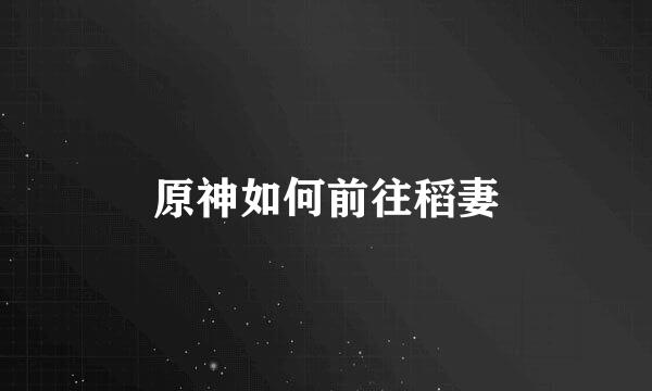 原神如何前往稻妻