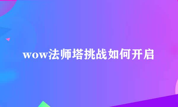 wow法师塔挑战如何开启