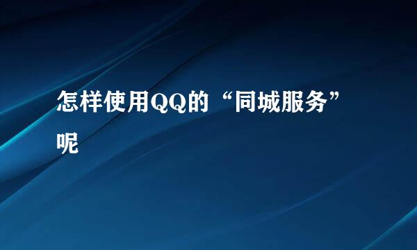 怎样使用QQ的“同城服务”呢