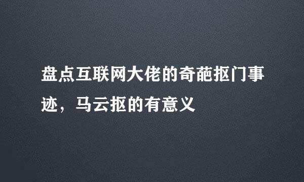 盘点互联网大佬的奇葩抠门事迹，马云抠的有意义