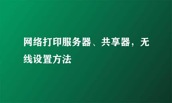 网络打印服务器、共享器，无线设置方法