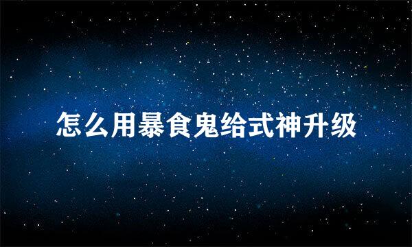 怎么用暴食鬼给式神升级