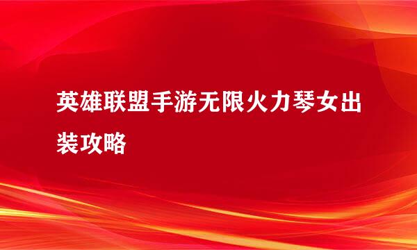 英雄联盟手游无限火力琴女出装攻略