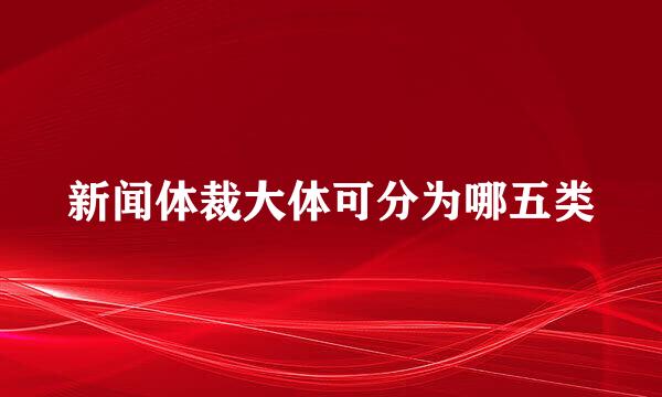 新闻体裁大体可分为哪五类