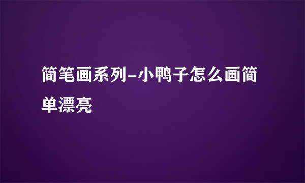简笔画系列-小鸭子怎么画简单漂亮