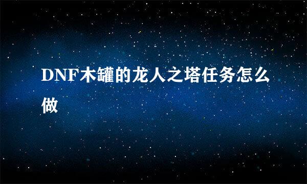 DNF木罐的龙人之塔任务怎么做