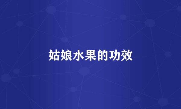 姑娘水果的功效