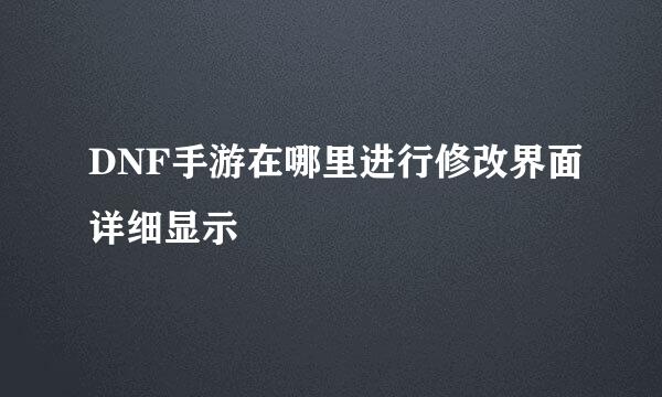 DNF手游在哪里进行修改界面详细显示
