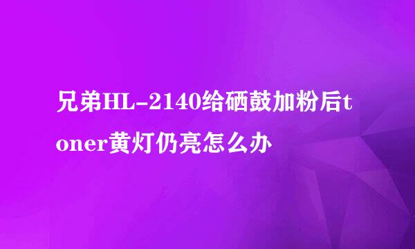兄弟HL-2140给硒鼓加粉后toner黄灯仍亮怎么办