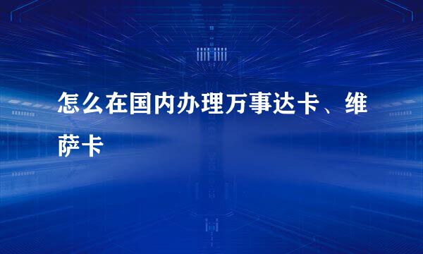 怎么在国内办理万事达卡、维萨卡