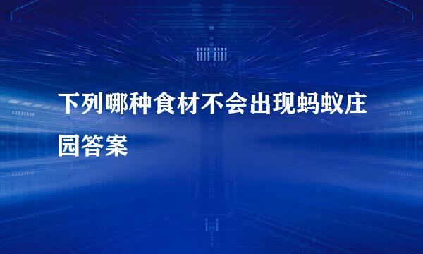 下列哪种食材不会出现蚂蚁庄园答案