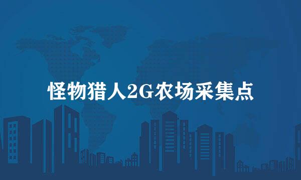 怪物猎人2G农场采集点