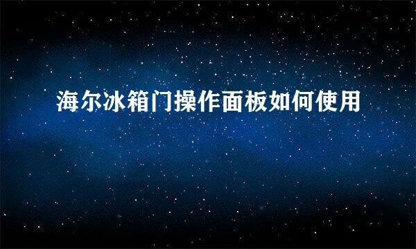 海尔冰箱门操作面板如何使用