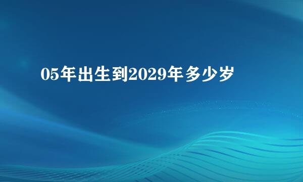 05年出生到2029年多少岁