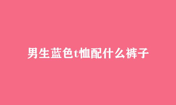 男生蓝色t恤配什么裤子