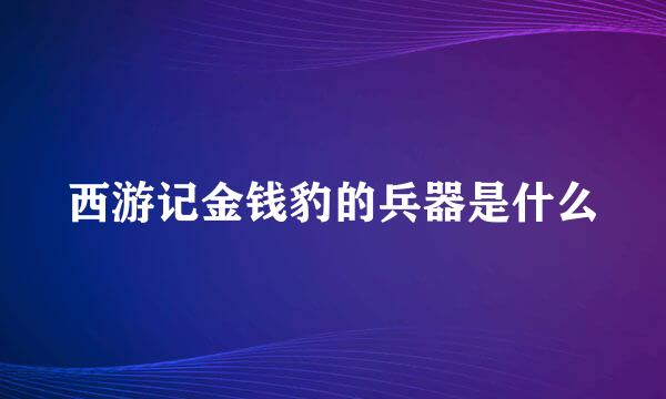 西游记金钱豹的兵器是什么