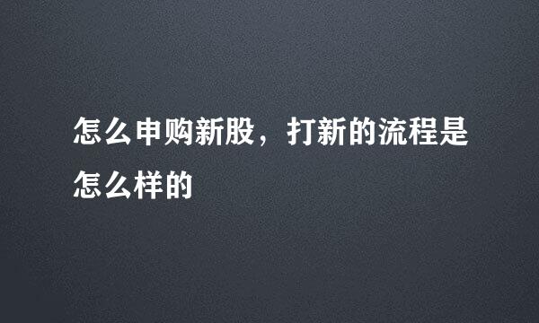 怎么申购新股，打新的流程是怎么样的