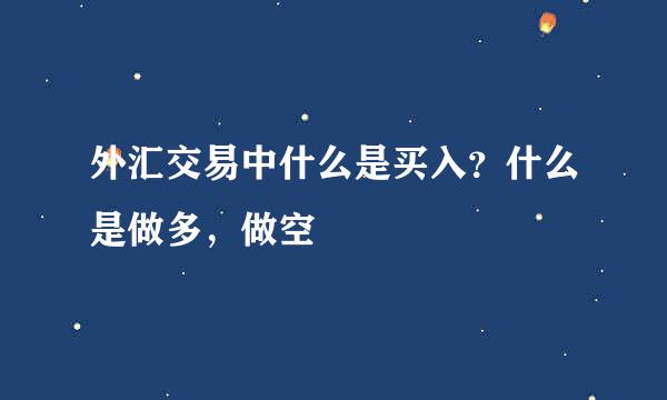 外汇交易中什么是买入？什么是做多，做空