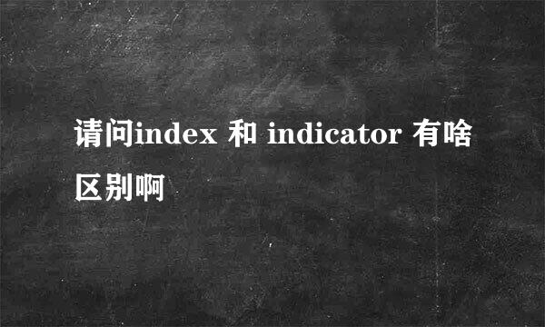 请问index 和 indicator 有啥区别啊