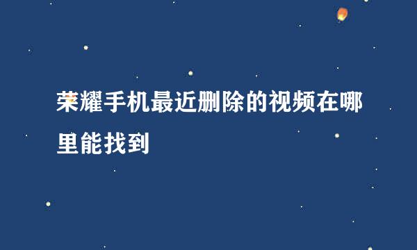 荣耀手机最近删除的视频在哪里能找到