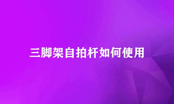 三脚架自拍杆如何使用