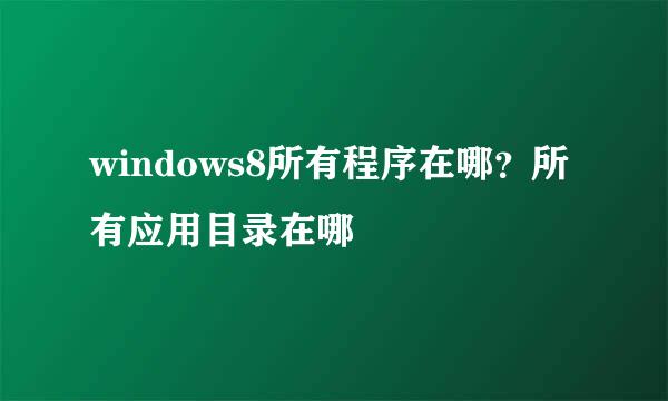 windows8所有程序在哪？所有应用目录在哪