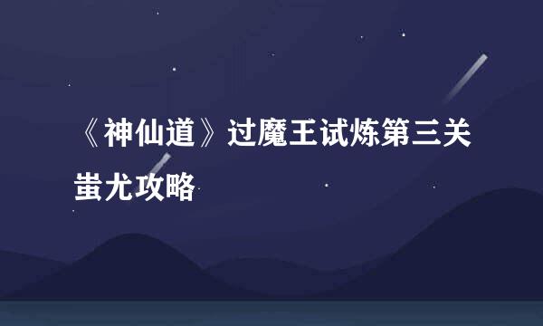 《神仙道》过魔王试炼第三关蚩尤攻略