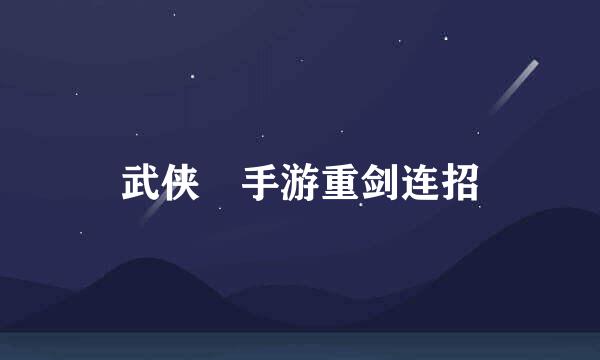 武侠乂手游重剑连招