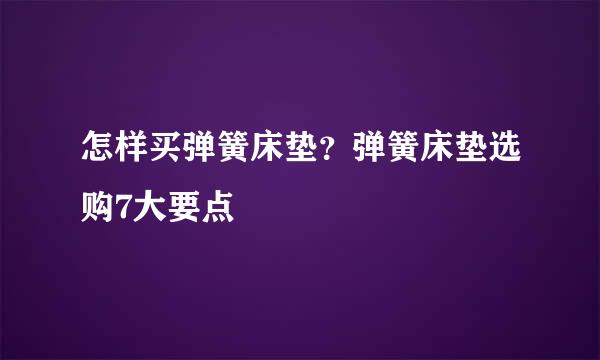 怎样买弹簧床垫？弹簧床垫选购7大要点