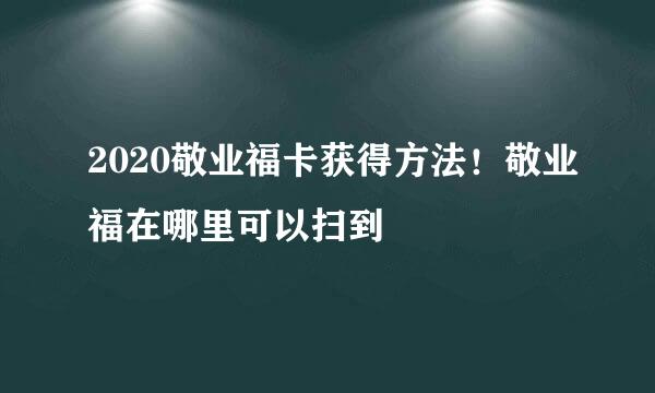 2020敬业福卡获得方法！敬业福在哪里可以扫到