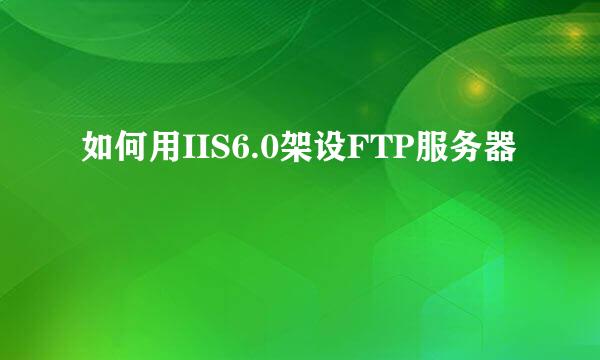 如何用IIS6.0架设FTP服务器