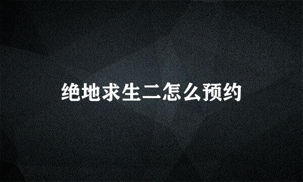 绝地求生二怎么预约