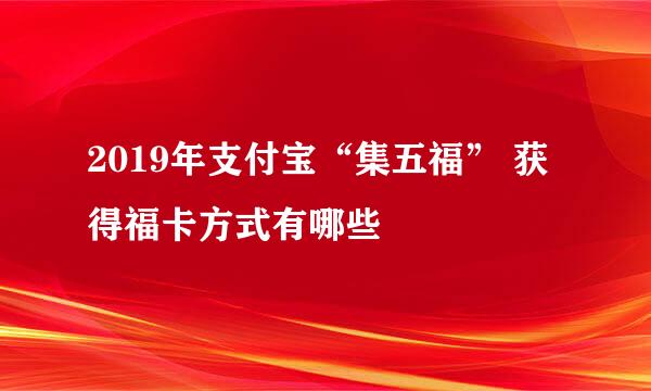2019年支付宝“集五福” 获得福卡方式有哪些