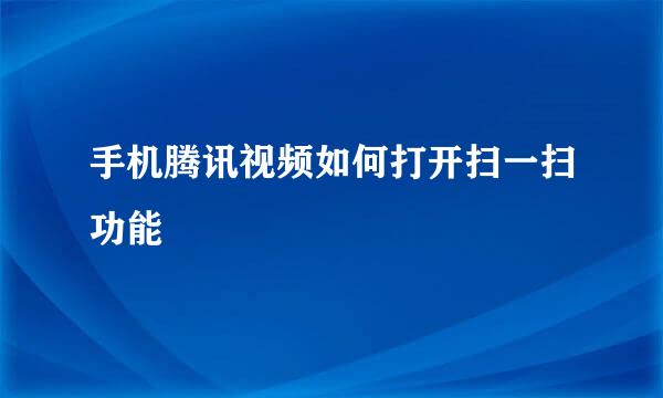手机腾讯视频如何打开扫一扫功能