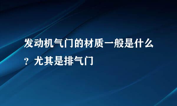 发动机气门的材质一般是什么？尤其是排气门
