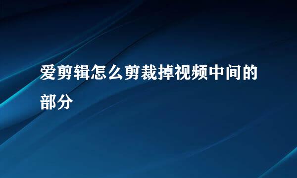 爱剪辑怎么剪裁掉视频中间的部分
