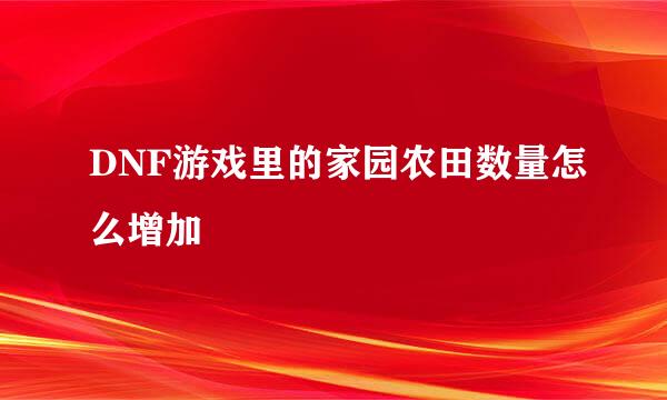 DNF游戏里的家园农田数量怎么增加