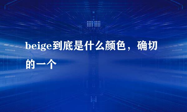 beige到底是什么颜色，确切的一个