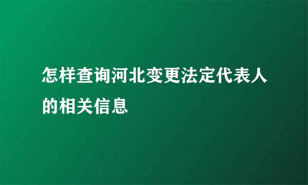 怎样查询河北变更法定代表人的相关信息