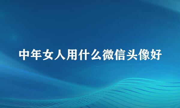中年女人用什么微信头像好