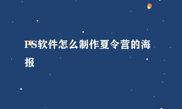 PS软件怎么制作夏令营的海报