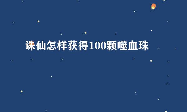 诛仙怎样获得100颗噬血珠