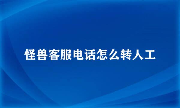 怪兽客服电话怎么转人工